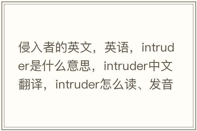 侵入者的英文，英語(yǔ)，intruder是什么意思，intruder中文翻譯，intruder怎么讀、發(fā)音、用法及例句