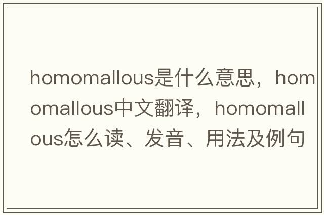 homomallous是什么意思，homomallous中文翻譯，homomallous怎么讀、發(fā)音、用法及例句