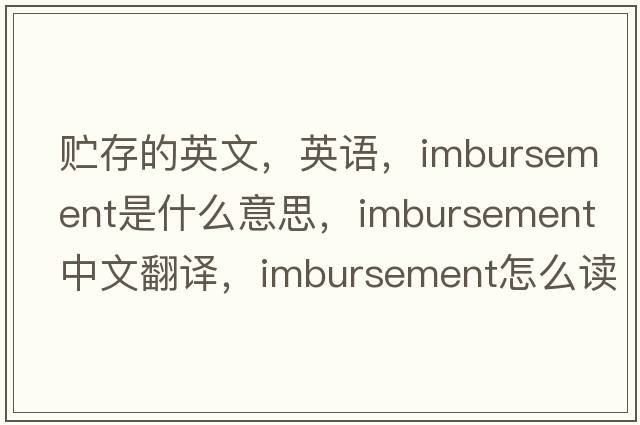 貯存的英文，英語(yǔ)，imbursement是什么意思，imbursement中文翻譯，imbursement怎么讀、發(fā)音、用法及例句