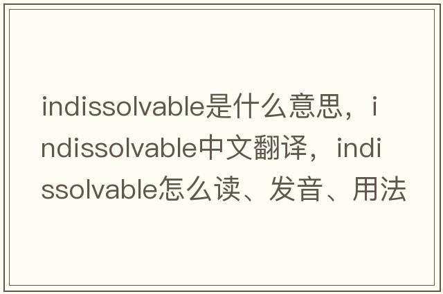 indissolvable是什么意思，indissolvable中文翻譯，indissolvable怎么讀、發(fā)音、用法及例句