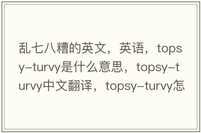亂七八糟的英文，英語(yǔ)，topsy-turvy是什么意思，topsy-turvy中文翻譯，topsy-turvy怎么讀、發(fā)音、用法及例句