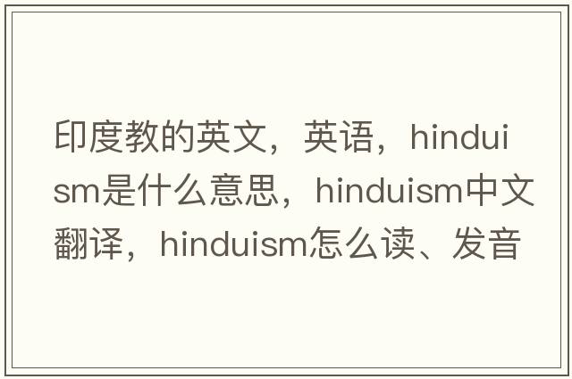 印度教的英文，英語(yǔ)，Hinduism是什么意思，Hinduism中文翻譯，Hinduism怎么讀、發(fā)音、用法及例句