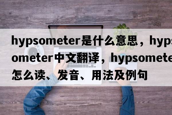 hypsometer是什么意思，hypsometer中文翻譯，hypsometer怎么讀、發(fā)音、用法及例句