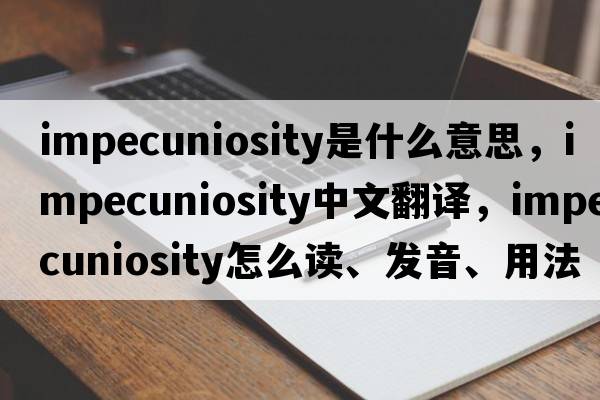 impecuniosity是什么意思，impecuniosity中文翻譯，impecuniosity怎么讀、發(fā)音、用法及例句