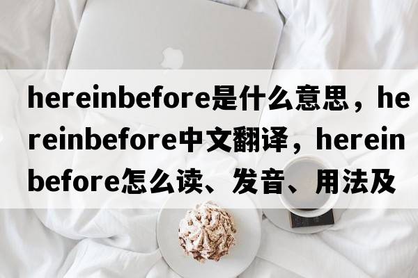 hereinbefore是什么意思，hereinbefore中文翻譯，hereinbefore怎么讀、發(fā)音、用法及例句
