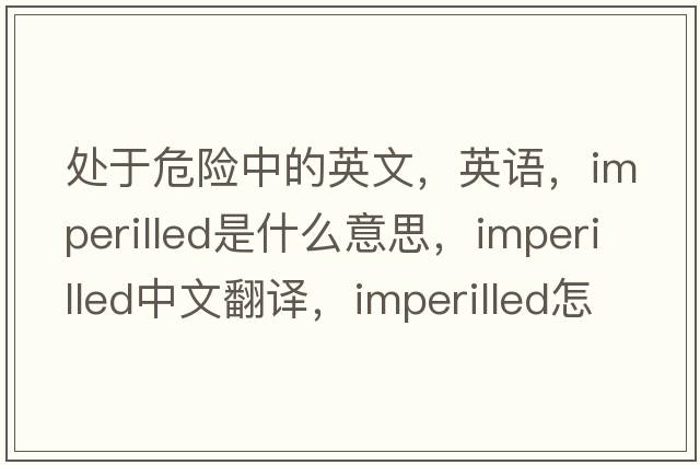 處于危險中的英文，英語(yǔ)，imperilled是什么意思，imperilled中文翻譯，imperilled怎么讀、發(fā)音、用法及例句