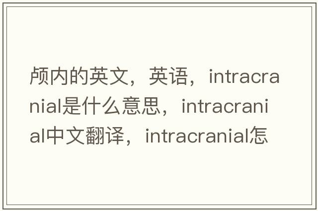 顱內的英文，英語(yǔ)，intracranial是什么意思，intracranial中文翻譯，intracranial怎么讀、發(fā)音、用法及例句