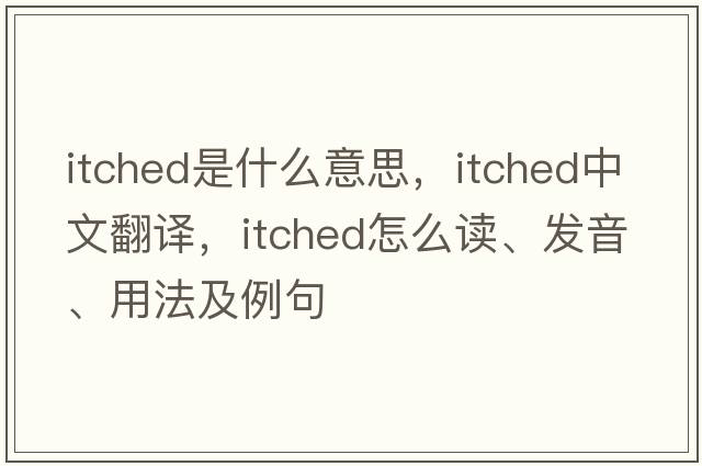 itched是什么意思，itched中文翻譯，itched怎么讀、發(fā)音、用法及例句