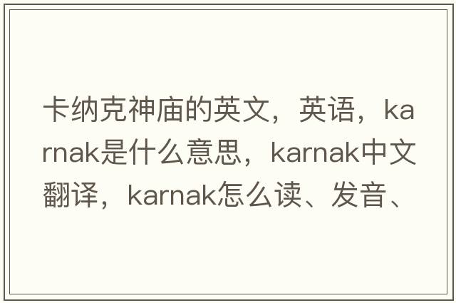 卡納克神廟的英文，英語(yǔ)，Karnak是什么意思，Karnak中文翻譯，Karnak怎么讀、發(fā)音、用法及例句