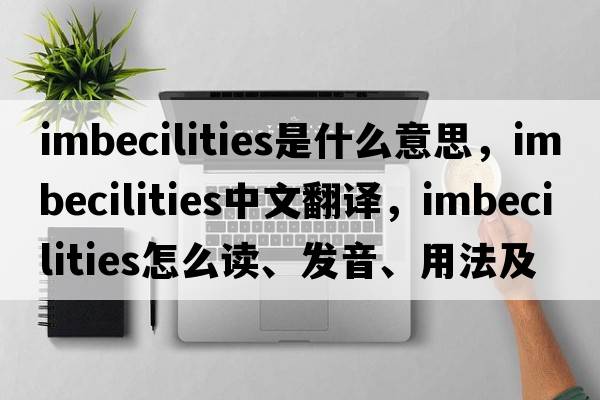 imbecilities是什么意思，imbecilities中文翻譯，imbecilities怎么讀、發(fā)音、用法及例句