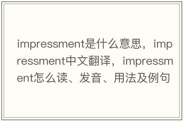 impressment是什么意思，impressment中文翻譯，impressment怎么讀、發(fā)音、用法及例句