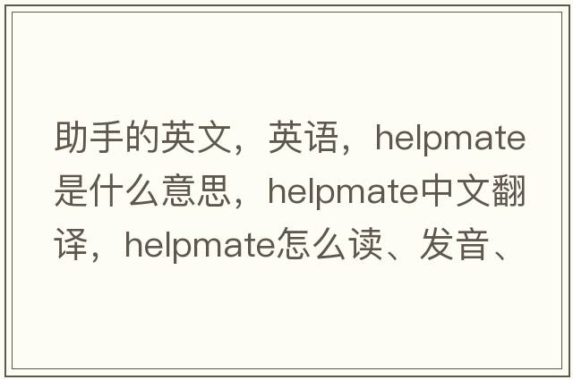 助手的英文，英語(yǔ)，helpmate是什么意思，helpmate中文翻譯，helpmate怎么讀、發(fā)音、用法及例句