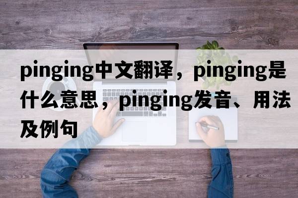 pinging中文翻譯，pinging是什么意思，pinging發(fā)音、用法及例句