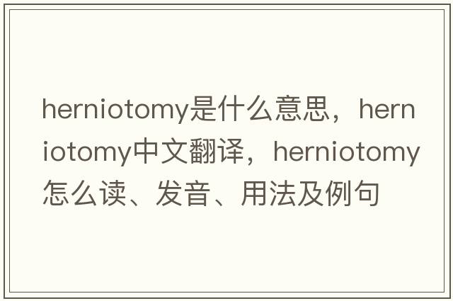 herniotomy是什么意思，herniotomy中文翻譯，herniotomy怎么讀、發(fā)音、用法及例句