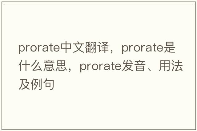 prorate中文翻譯，prorate是什么意思，prorate發(fā)音、用法及例句
