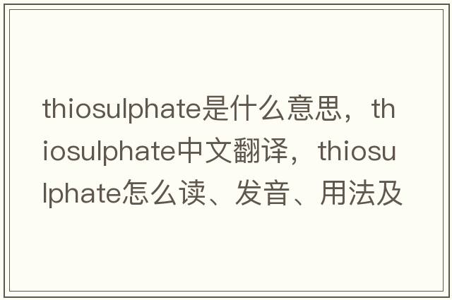 thiosulphate是什么意思，thiosulphate中文翻譯，thiosulphate怎么讀、發(fā)音、用法及例句