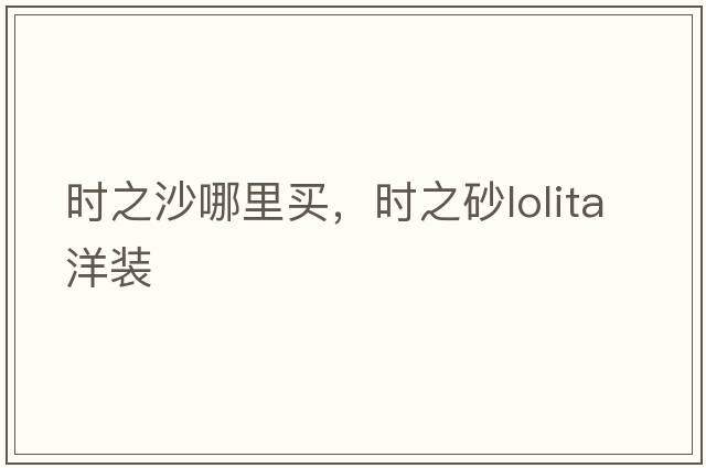 時(shí)之沙哪里買(mǎi)，時(shí)之砂l(fā)olita洋裝