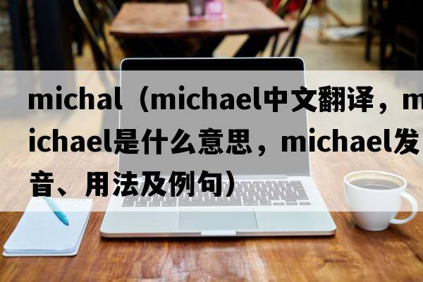 michal（Michael中文翻譯，Michael是什么意思，Michael發(fā)音、用法及例句）