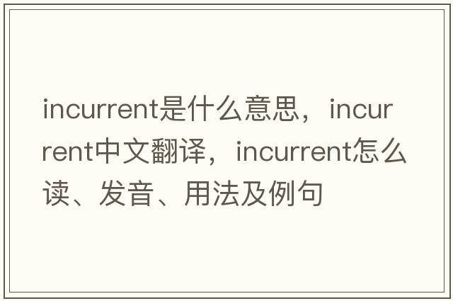 incurrent是什么意思，incurrent中文翻譯，incurrent怎么讀、發(fā)音、用法及例句