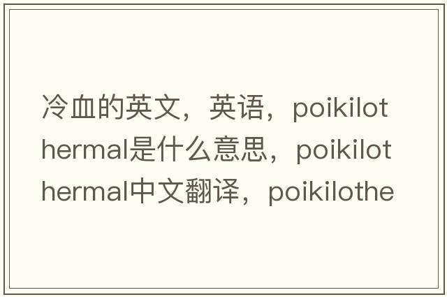 冷血的英文，英語(yǔ)，poikilothermal是什么意思，poikilothermal中文翻譯，poikilothermal怎么讀、發(fā)音、用法及例句
