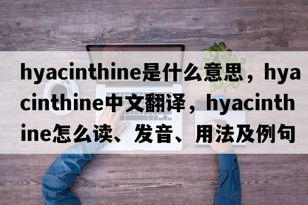 hyacinthine是什么意思，hyacinthine中文翻譯，hyacinthine怎么讀、發(fā)音、用法及例句