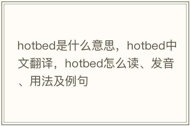 hotbed是什么意思，hotbed中文翻譯，hotbed怎么讀、發(fā)音、用法及例句