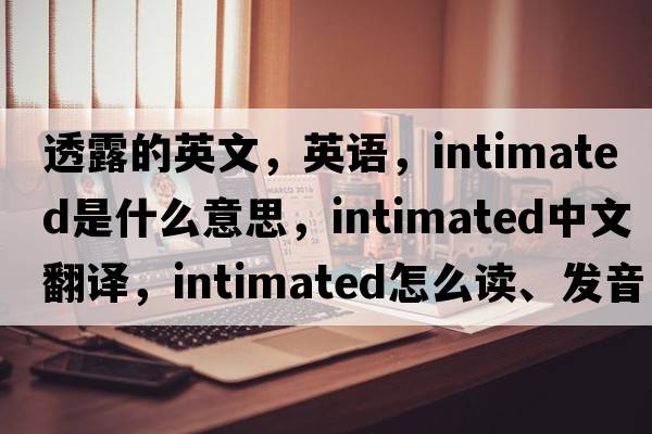 透露的英文，英語(yǔ)，intimated是什么意思，intimated中文翻譯，intimated怎么讀、發(fā)音、用法及例句
