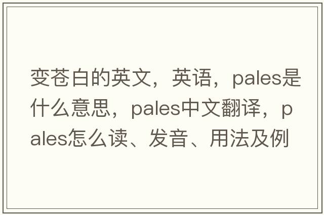 變蒼白的英文，英語(yǔ)，pales是什么意思，pales中文翻譯，pales怎么讀、發(fā)音、用法及例句