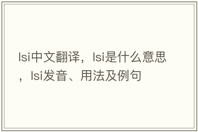 lsi中文翻譯，lsi是什么意思，lsi發(fā)音、用法及例句