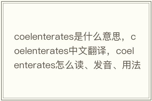 coelenterates是什么意思，coelenterates中文翻譯，coelenterates怎么讀、發(fā)音、用法及例句