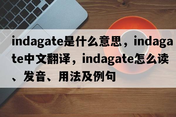 indagate是什么意思，indagate中文翻譯，indagate怎么讀、發(fā)音、用法及例句