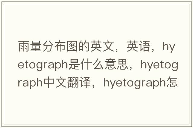 雨量分布圖的英文，英語(yǔ)，hyetograph是什么意思，hyetograph中文翻譯，hyetograph怎么讀、發(fā)音、用法及例句
