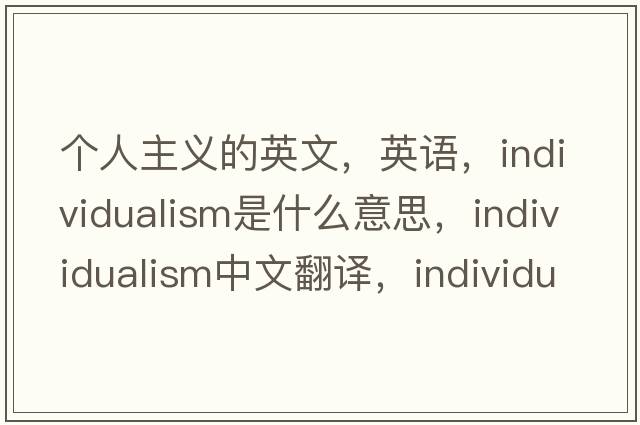 個(gè)人主義的英文，英語(yǔ)，individualism是什么意思，individualism中文翻譯，individualism怎么讀、發(fā)音、用法及例句