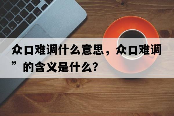 眾口難調什么意思，眾口難調”的含義是什么？