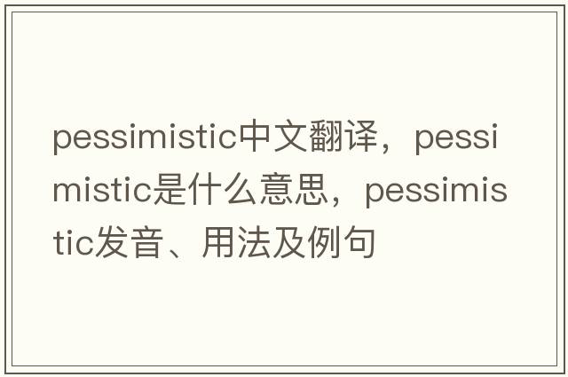 pessimistic中文翻譯，pessimistic是什么意思，pessimistic發(fā)音、用法及例句