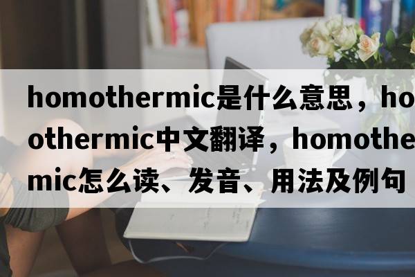 homothermic是什么意思，homothermic中文翻譯，homothermic怎么讀、發(fā)音、用法及例句