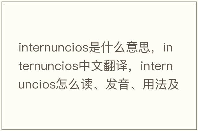 internuncios是什么意思，internuncios中文翻譯，internuncios怎么讀、發(fā)音、用法及例句