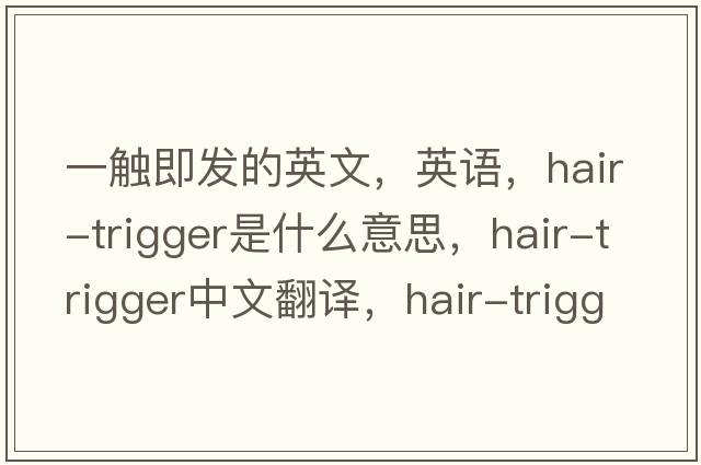 一觸即發(fā)的英文，英語(yǔ)，hair-trigger是什么意思，hair-trigger中文翻譯，hair-trigger怎么讀、發(fā)音、用法及例句