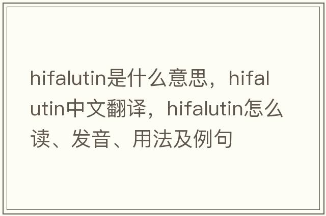 hifalutin是什么意思，hifalutin中文翻譯，hifalutin怎么讀、發(fā)音、用法及例句