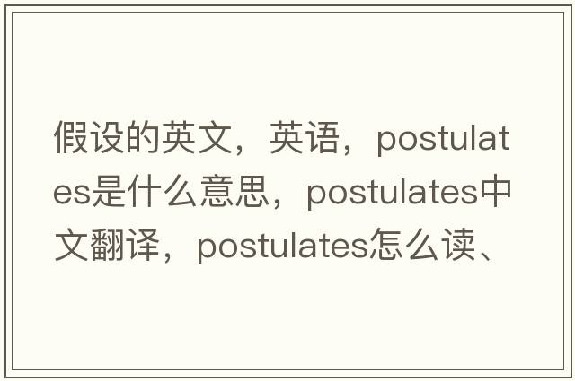 假設的英文，英語(yǔ)，postulates是什么意思，postulates中文翻譯，postulates怎么讀、發(fā)音、用法及例句