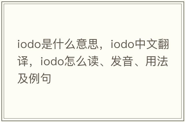 iodo是什么意思，iodo中文翻譯，iodo怎么讀、發(fā)音、用法及例句
