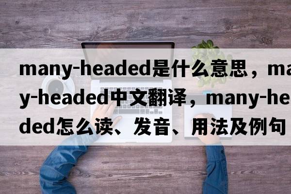 many-headed是什么意思，many-headed中文翻譯，many-headed怎么讀、發(fā)音、用法及例句