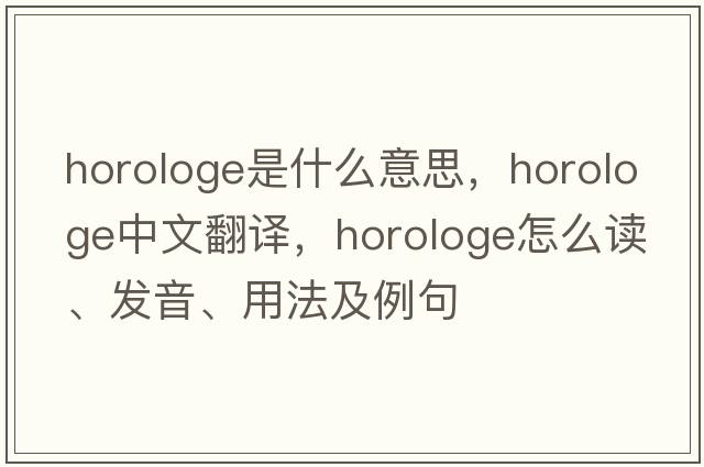 horologe是什么意思，horologe中文翻譯，horologe怎么讀、發(fā)音、用法及例句