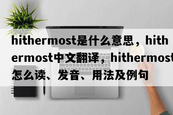 hithermost是什么意思，hithermost中文翻譯，hithermost怎么讀、發(fā)音、用法及例句