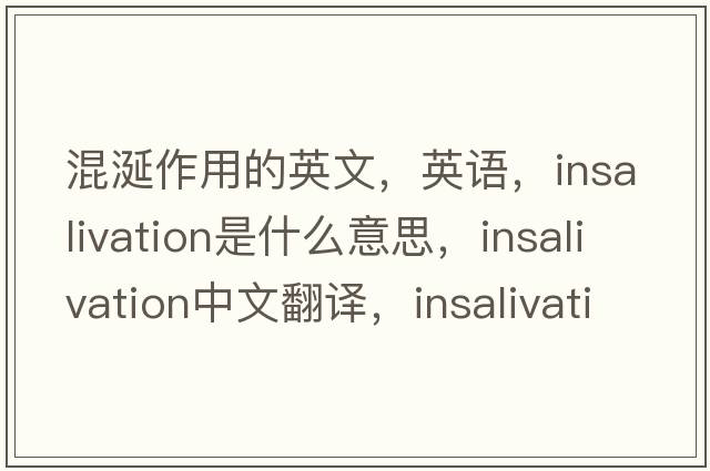混涎作用的英文，英語(yǔ)，insalivation是什么意思，insalivation中文翻譯，insalivation怎么讀、發(fā)音、用法及例句