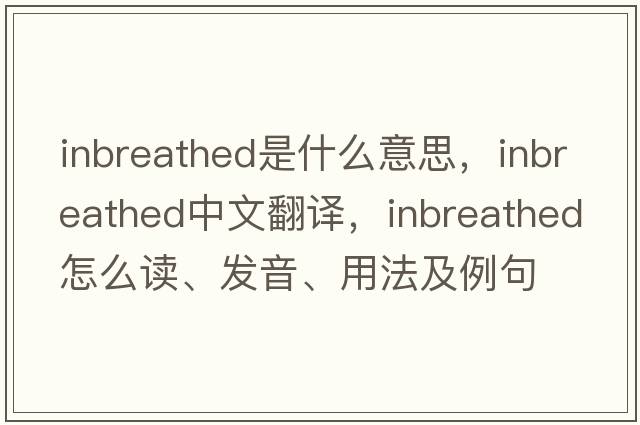 inbreathed是什么意思，inbreathed中文翻譯，inbreathed怎么讀、發(fā)音、用法及例句