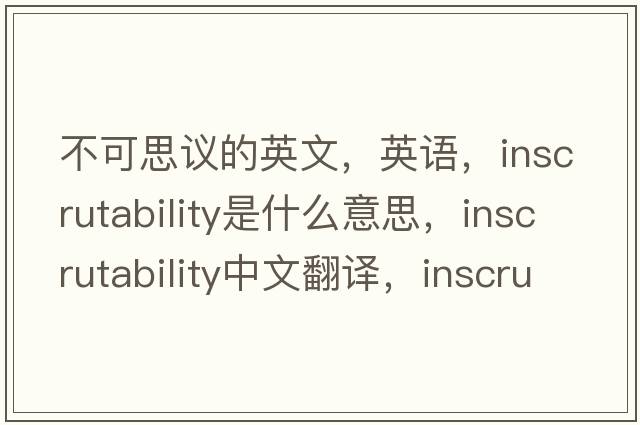 不可思議的英文，英語(yǔ)，inscrutability是什么意思，inscrutability中文翻譯，inscrutability怎么讀、發(fā)音、用法及例句