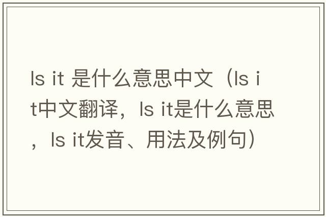 ls it 是什么意思中文（ls it中文翻譯，ls it是什么意思，ls it發(fā)音、用法及例句）
