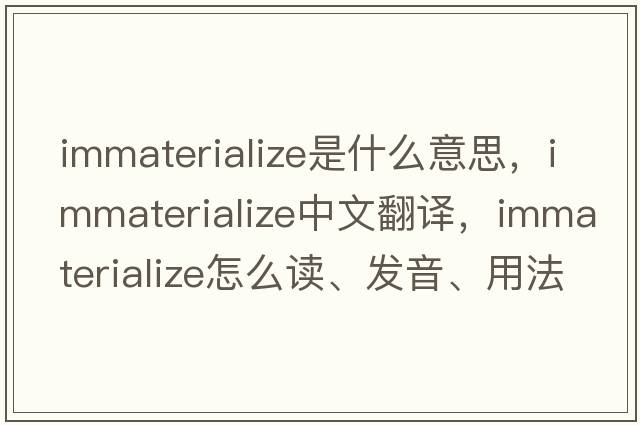 immaterialize是什么意思，immaterialize中文翻譯，immaterialize怎么讀、發(fā)音、用法及例句