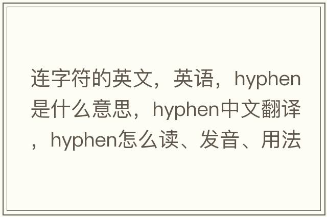 連字符的英文，英語(yǔ)，hyphen是什么意思，hyphen中文翻譯，hyphen怎么讀、發(fā)音、用法及例句